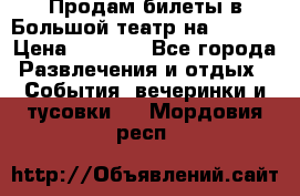Продам билеты в Большой театр на 09.06. › Цена ­ 3 600 - Все города Развлечения и отдых » События, вечеринки и тусовки   . Мордовия респ.